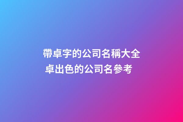 帶卓字的公司名稱大全 卓出色的公司名參考-第1張-公司起名-玄機派